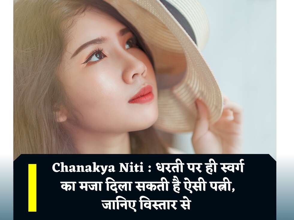 Chanakya Niti : धरती पर ही स्वर्ग का मजा दिला सकती है ऐसी पत्नी, जानिए विस्तार से&nbsp;