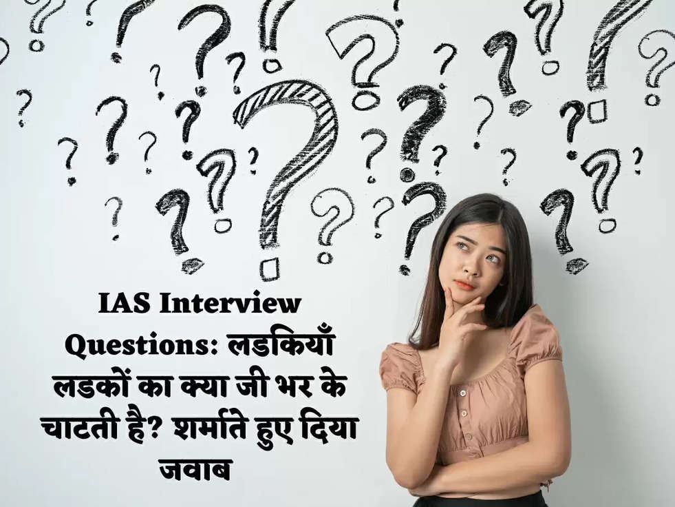 IAS Interview Questions: लडकियाँ लडकों का क्या जी भर के चाटती है? शर्माते हुए दिया जवाब 