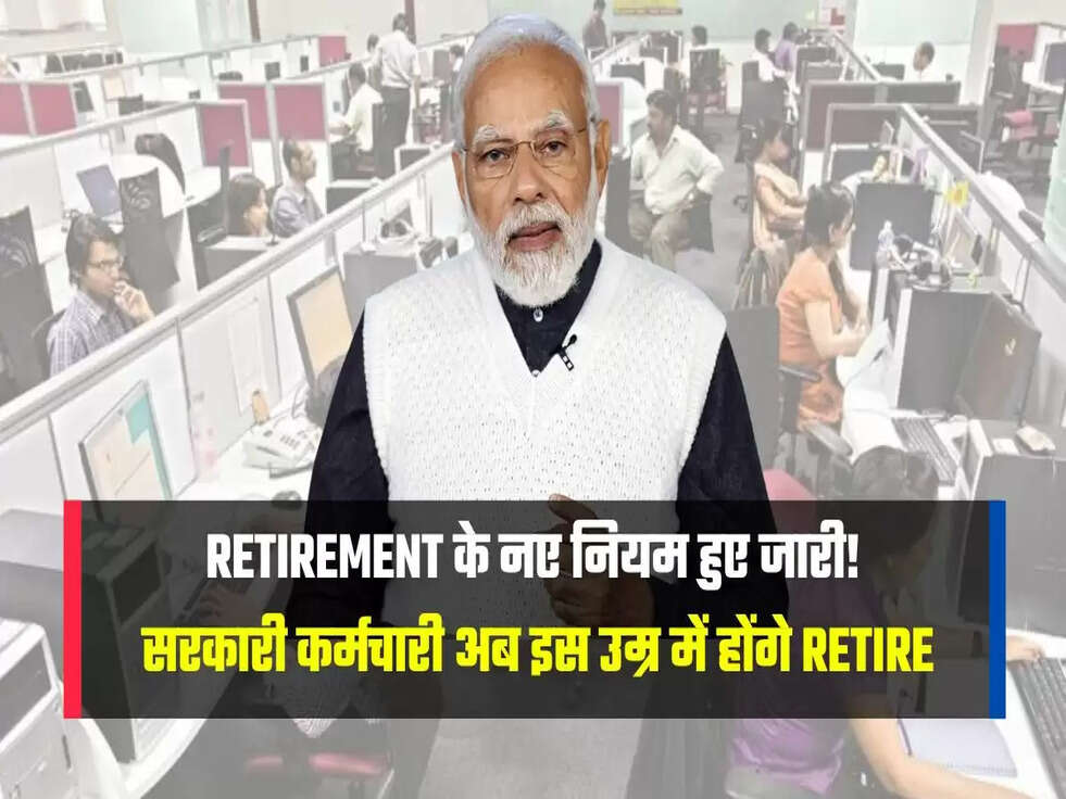  सरकारी कर्मचारी अब इस उम्र में होंगे Retire