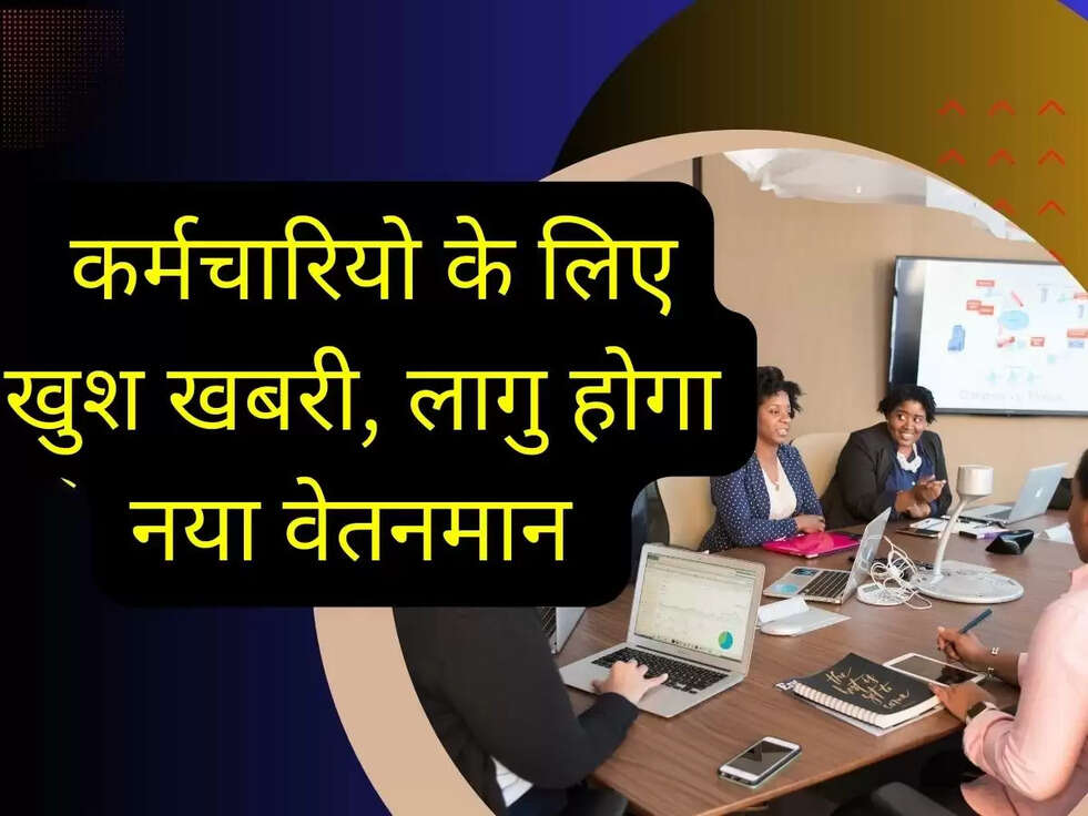 Employees new scale: कर्मचारियो के लिए खुश खबरी, लागु होगा नया वेतनमान 