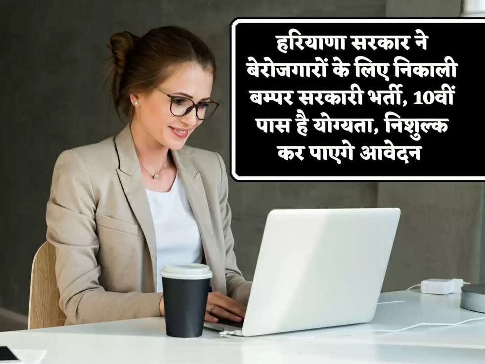 हरियाणा सरकार ने बेरोजगारों के लिए निकाली बम्पर सरकारी भर्ती, 10वीं पास है योग्यता, निशुल्क कर पाएगे आवेदन&nbsp;