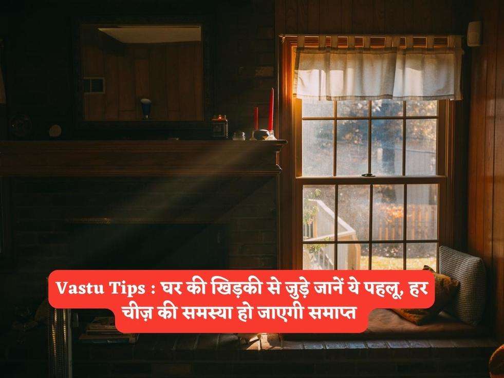 Vastu Tips : घर की खिड़की से जुड़े जानें ये पहलू, हर चीज़ की समस्या हो जाएगी समाप्त 