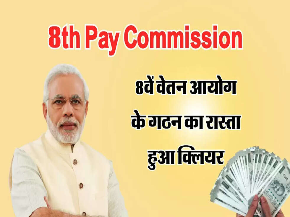 Salary Hike :  8वें वेतन आयोग के गठन का रास्ता हुआ क्लियर