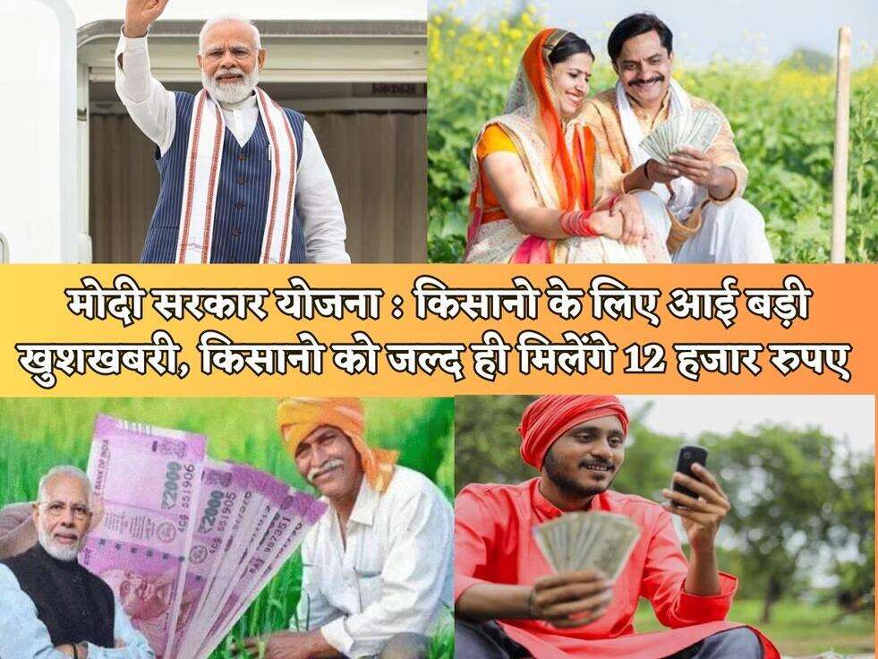 मोदी सरकार योजना : किसानो के लिए आई बड़ी खुशखबरी, किसानो को जल्द ही मिलेंगे 12 हजार रुपए&nbsp;