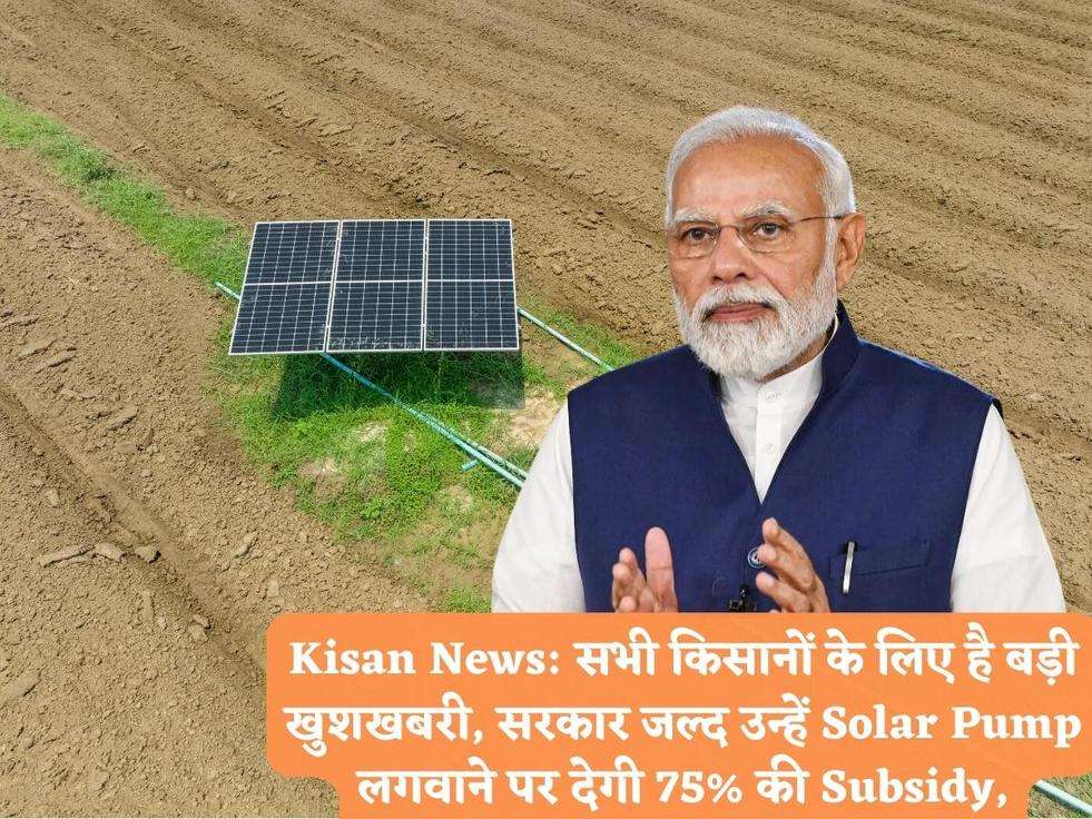 Kisan News: सभी किसानों के लिए है बड़ी खुशखबरी, सरकार जल्द उन्हें Solar Pump लगवाने पर देगी 75% की Subsidy,