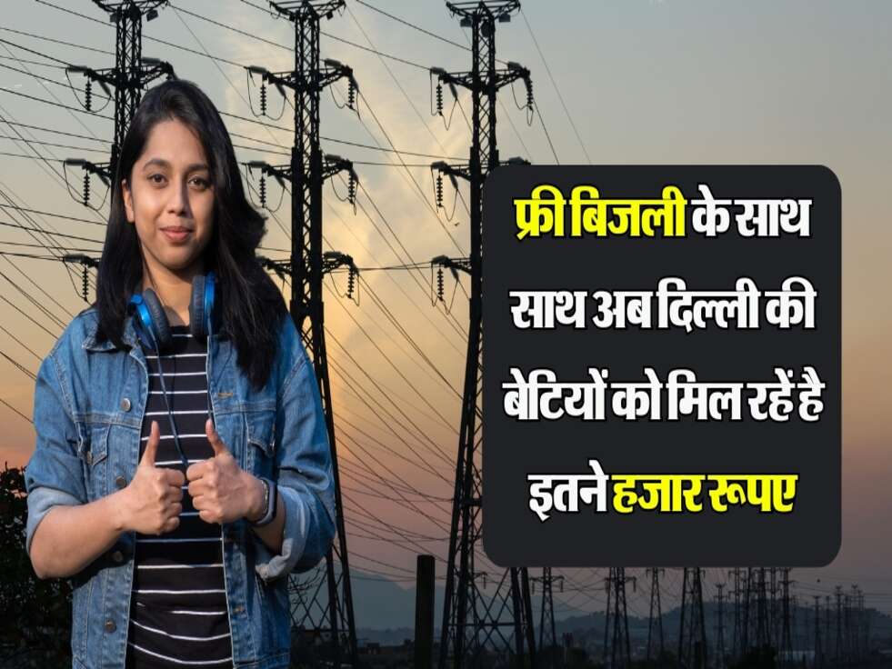 Delhi Govt Scheme : फ्री बिजली के साथ साथ अब दिल्ली की बेटियों को मिल रहें है इतने हजार रूपए, ऐसे करना होगा अप्लाई
