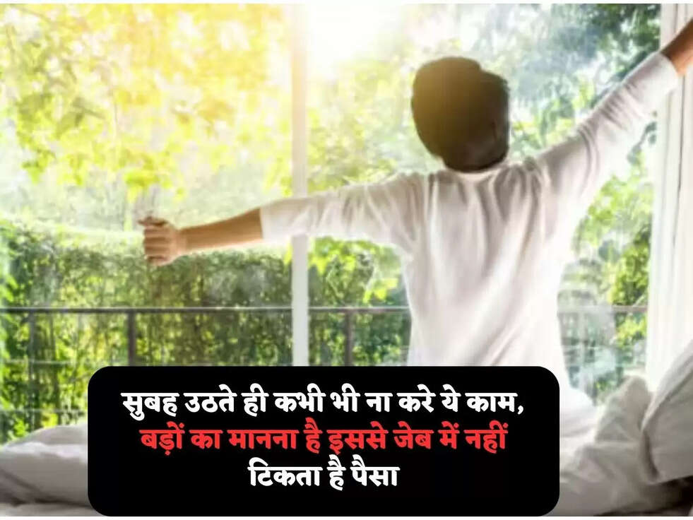 सुबह उठते ही कभी भी ना करे ये काम, बड़ों का मानना है इससे जेब में नहीं टिकता है पैसा