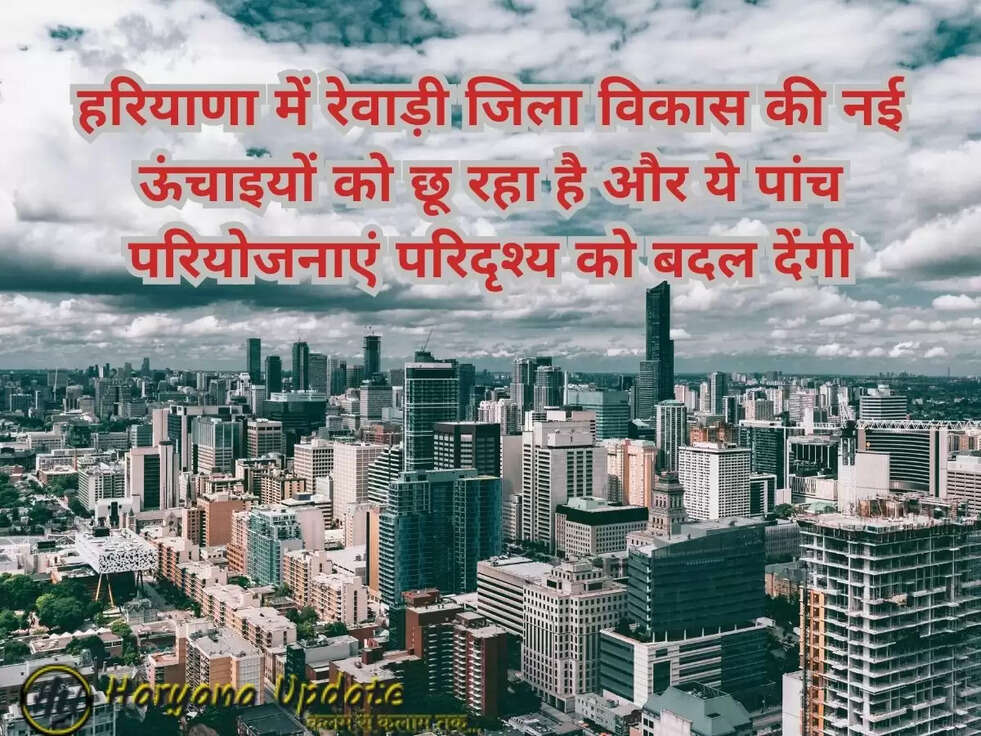हरियाणा में रेवाड़ी जिला विकास की नई ऊंचाइयों को छू रहा है और ये पांच परियोजनाएं परिदृश्य को बदल देंगी