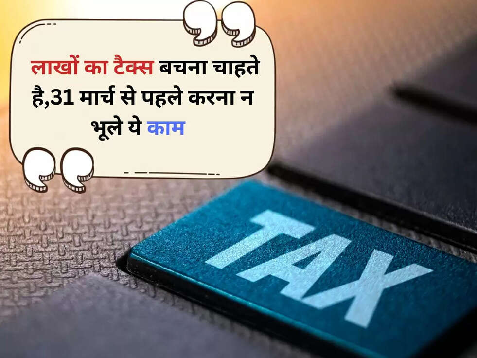 TAX SAVING: लाखों का टैक्स बचना चाहते है,31 मार्च से पहले करना न भूले ये काम  