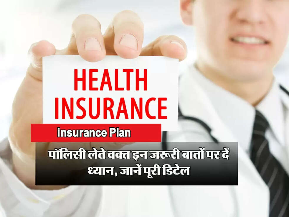 Insurance Plan: पॉलिसी लेते वक्त इन जरूरी बातों पर दें ध्यान, जानें पूरी डिटेल
