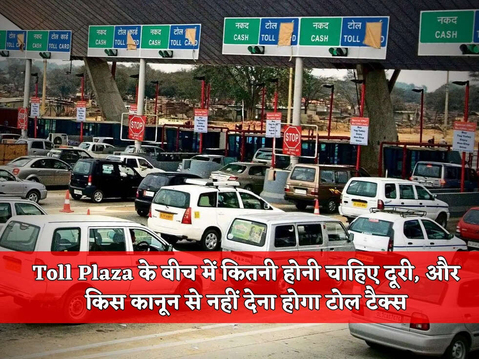 Toll Plaza के बीच में कितनी होनी चाहिए दूरी, और किस कानून से नहीं देना होगा टोल टैक्स
