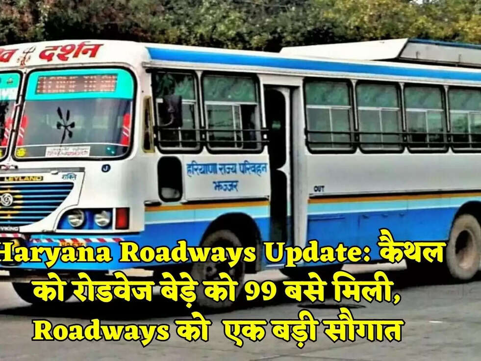 Haryana Roadways Update: कैथल को रोडवेज बेड़े को 99 बसे मिली, Roadways को  एक बड़ी सौगात