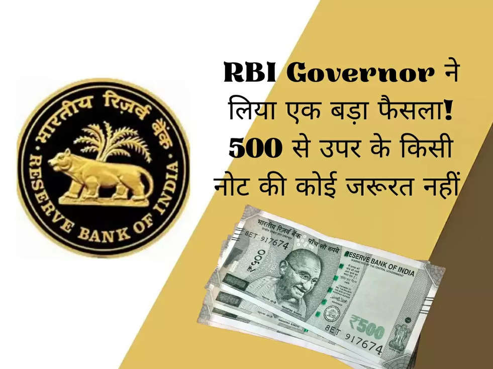 RBI Governor ने लिया एक बड़ा फैसला! 500 से उपर के किसी नोट की कोई जरूरत नहीं 