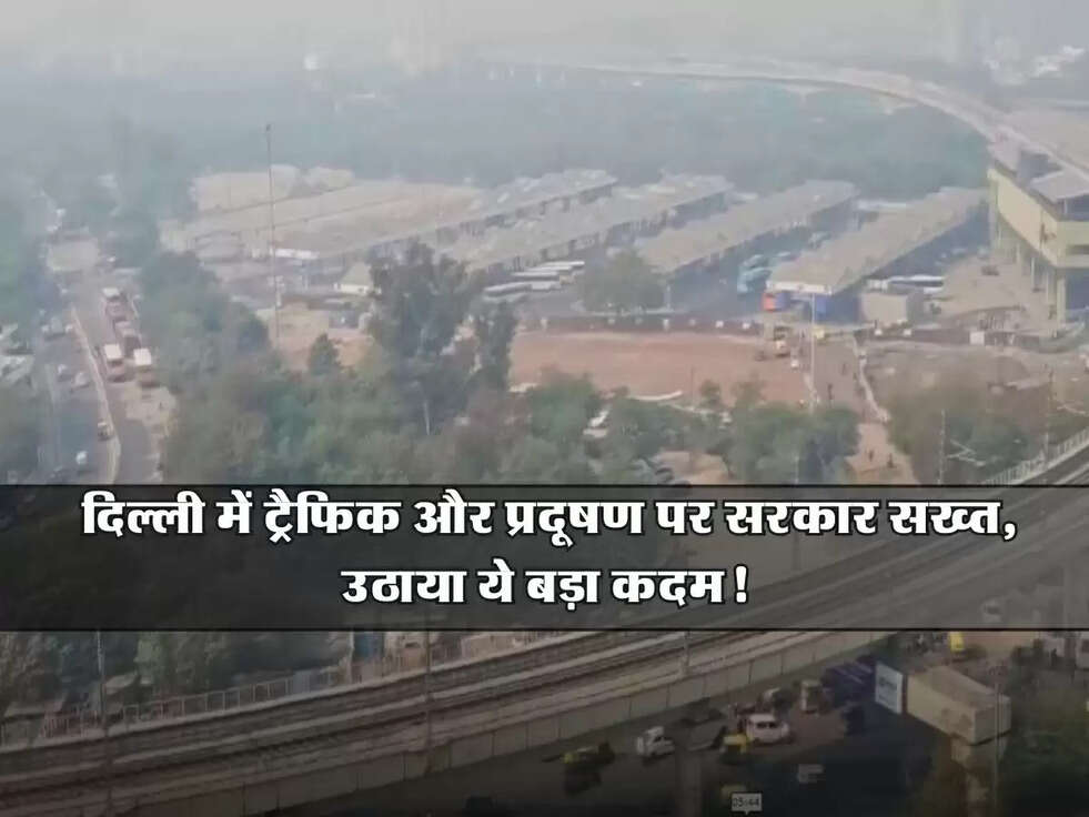 Delhi News: दिल्ली में ट्रैफिक और प्रदूषण पर सरकार सख्त, उठाया ये बड़ा कदम!