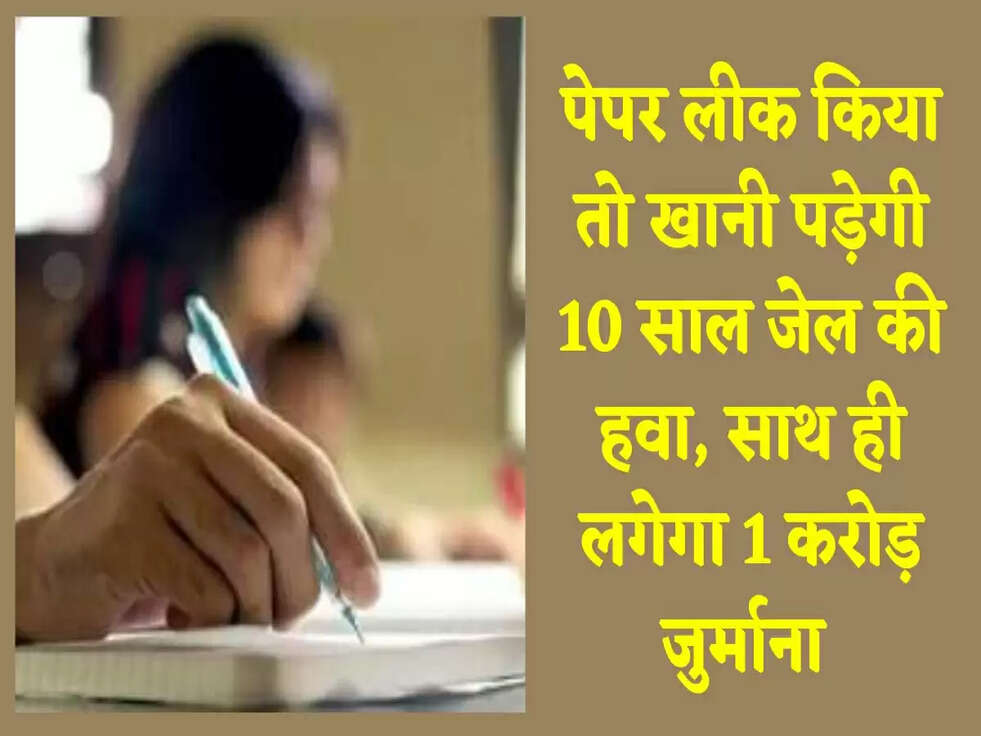 पेपर लीक किया तो खानी पड़ेगी 10 साल जेल की हवा, साथ ही लगेगा 1 करोड़ जुर्माना&nbsp;