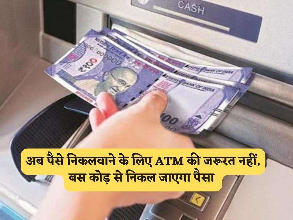 अब पैसे निकलवाने के लिए ATM की जरूरत नहीं, बस कोड़ से निकल जाएगा पैसा 