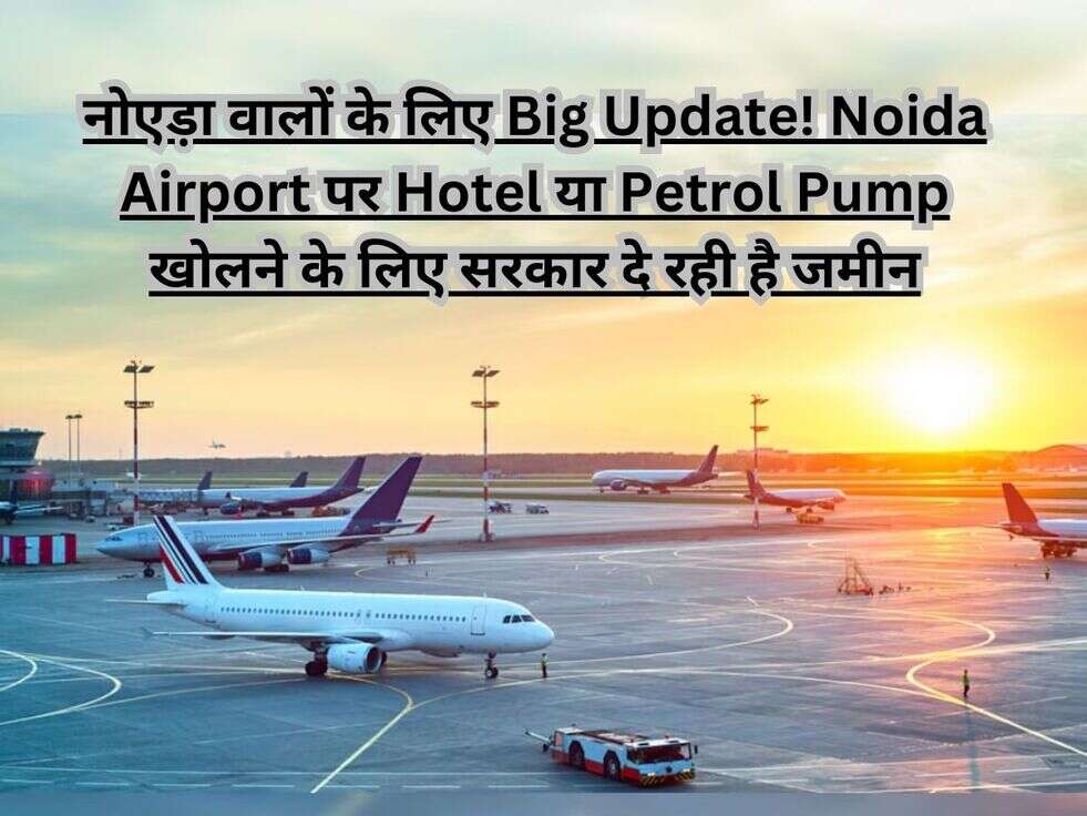 नोएड़ा &nbsp;वालों के लिए Big Update! Noida Airport पर Hotel या Petrol Pump खोलने के लिए सरकार दे रही है जमीन