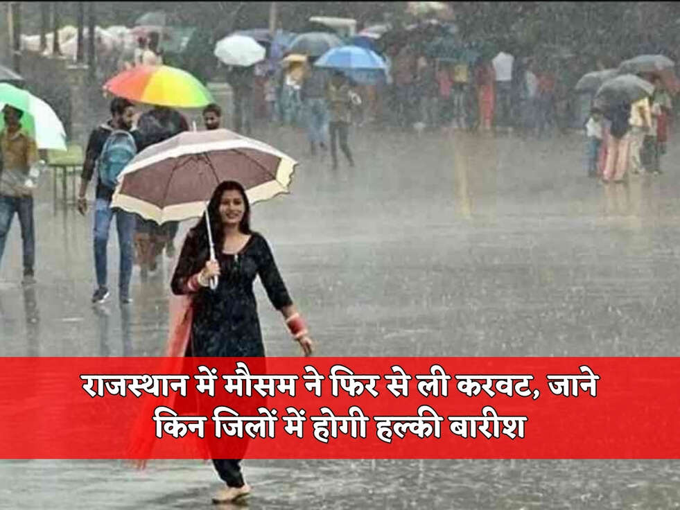 राजस्थान में मौसम ने फिर से ली करवट, जाने किन जिलों में होगी हल्की बारीश 