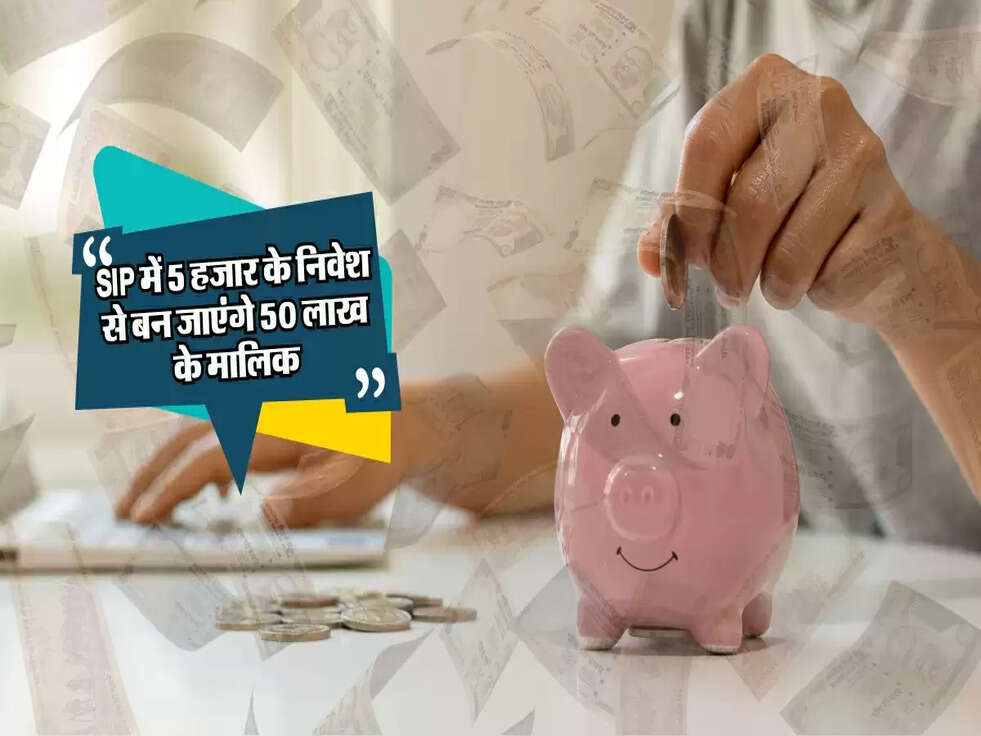 SIP में 5 हजार का निवेश, बन सकते हैं 50 लाख के मालिक! जानें पूरी जानकारी।