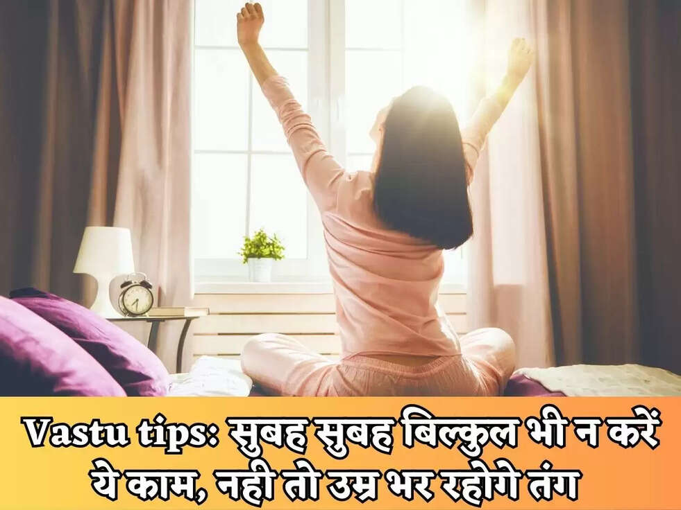 Vastu tips: सुबह सुबह बिल्कुल भी न करें ये काम, नही तो उम्र भर रहोगे तंग&nbsp;