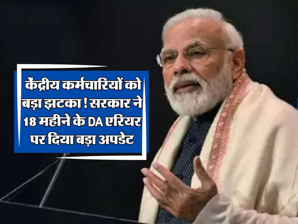 DA Hike : केंद्रीय कर्मचारियों को बड़ा झटका! सरकार ने 18 महीने के DA एरियर पर दिया बड़ा अपडेट