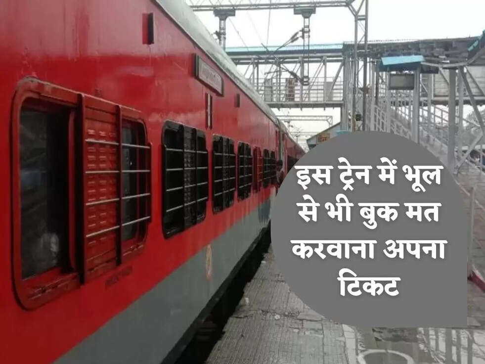 इस ट्रेन में भूल से भी बुक मत करवाना अपना टिकट