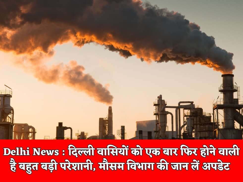 Delhi News : दिल्ली वासियों को एक बार फिर होने वाली है बहुत बड़ी परेशानी, मौसम विभाग की जान लें अपडेट&nbsp;