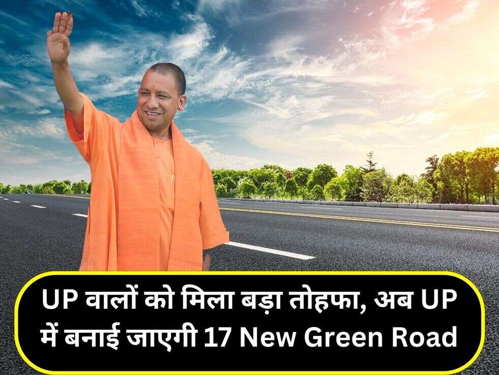 UP वालों को मिला बड़ा तोहफा, अब UP में बनाई जाएगी 17&nbsp;New Green Road