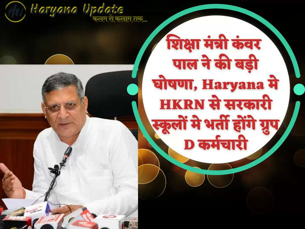 शिक्षा मंत्री कंवर पाल ने की बड़ी घोषणा, Haryana मे HKRN से सरकारी स्कूलों मे भर्ती होंगे ग्रुप D कर्मचारी