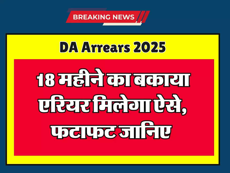 DA Arrears 2025 : 18 महीने का बकाया एरियर मिलेगा ऐसे, फटाफट जानिए 