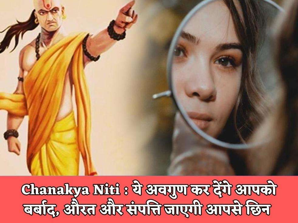 Chanakya Niti : ये अवगुण कर देंगे आपको बर्बाद, औरत और संपत्ति जाएगी आपसे छिन 