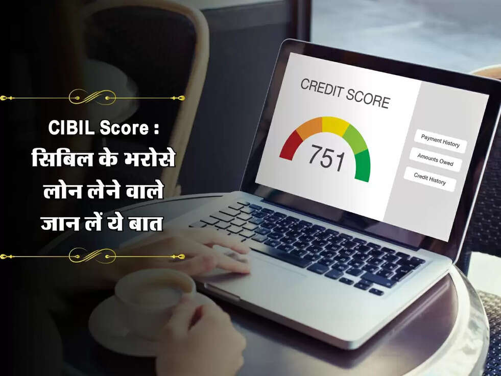 CIBIL Score : सिबिल के भरोसे लोन लेने वाले जान लें ये बात&nbsp;