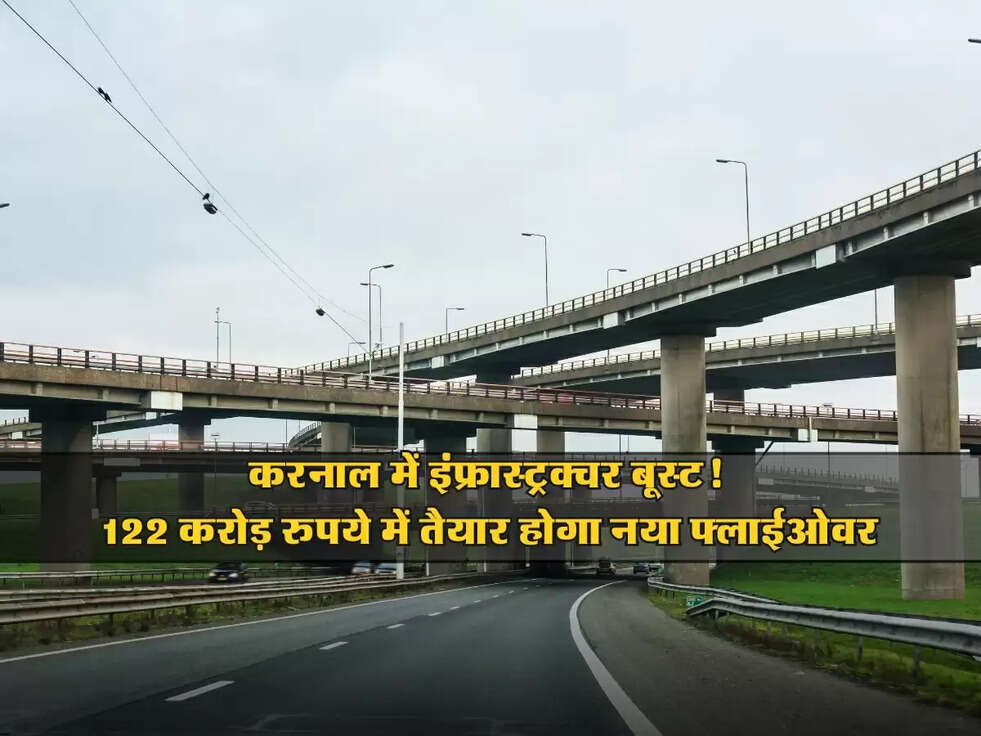 Flyover: करनाल में इंफ्रास्ट्रक्चर बूस्ट! 122 करोड़ रुपये में तैयार होगा नया फ्लाईओवर