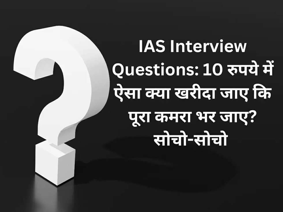 IAS Interview Questions: 10 रुपये में ऐसा क्या खरीदा जाए कि पूरा कमरा भर जाए? सोचो-सोचो 