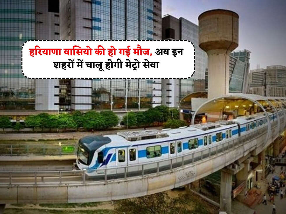 Haryana News : हरियाणा वासियो की हो गई मौज, अब इन शहरों में चालू होगी मेट्रो सेवा&nbsp;