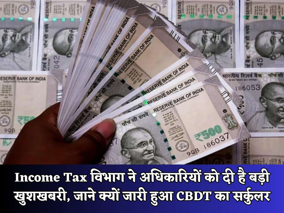 Income Tax विभाग ने अधिकारियों को दी है बड़ी खुशखबरी, जाने क्यों जारी हुआ CBDT का सर्कुलर