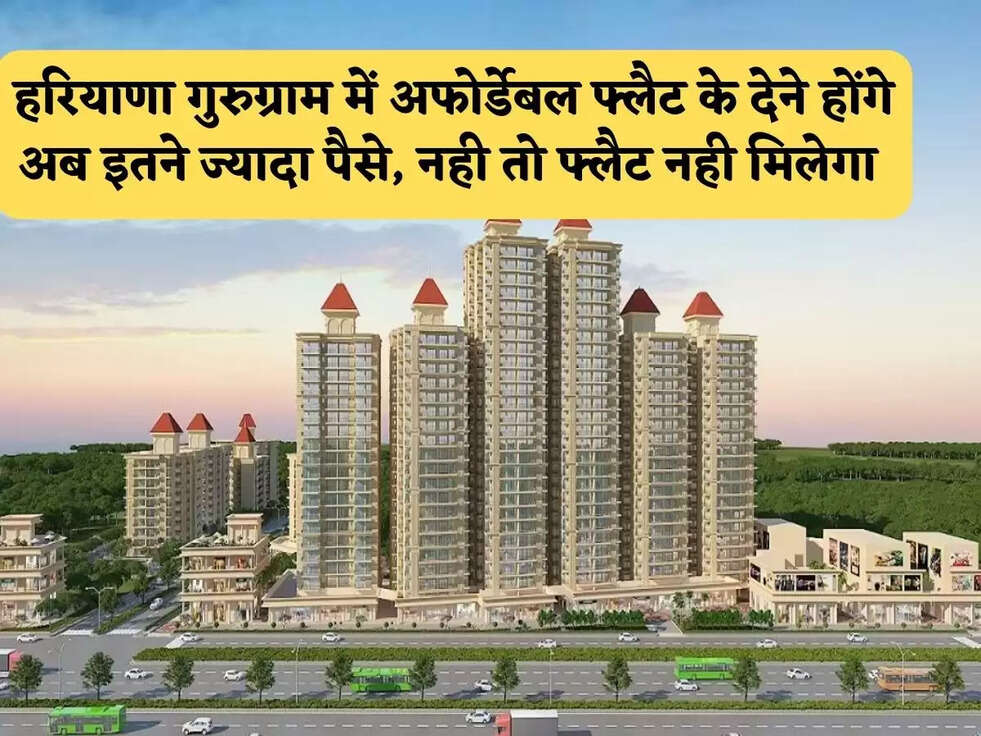 हरियाणा गुरुग्राम में अफोर्डेबल फ्लैट के देने होंगे अब इतने ज्यादा पैसे, नही तो फ्लैट नही मिलेगा&nbsp;
