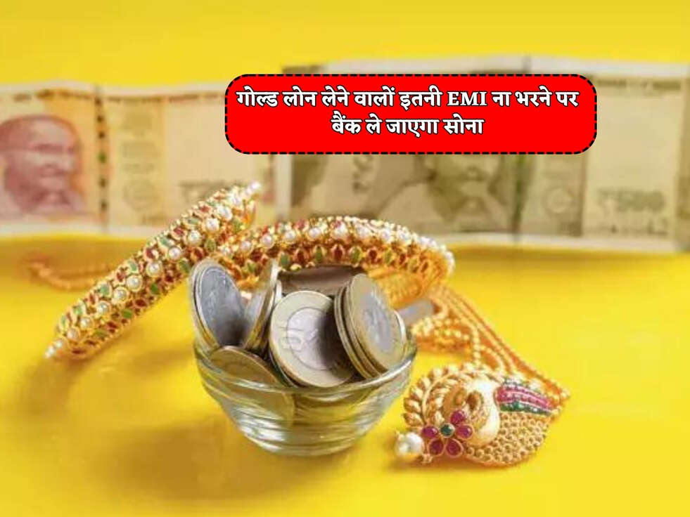 Gold Loan News : गोल्ड लोन लेने वालों के लिए आई Bad News, इतनी EMI ना भरने पर बैंक ले जाएगा सोना&nbsp;