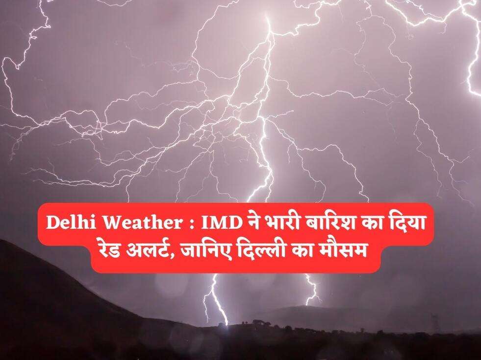 Delhi Weather : IMD ने भारी बारिश का दिया रेड अलर्ट, जानिए दिल्ली का मौसम&nbsp;