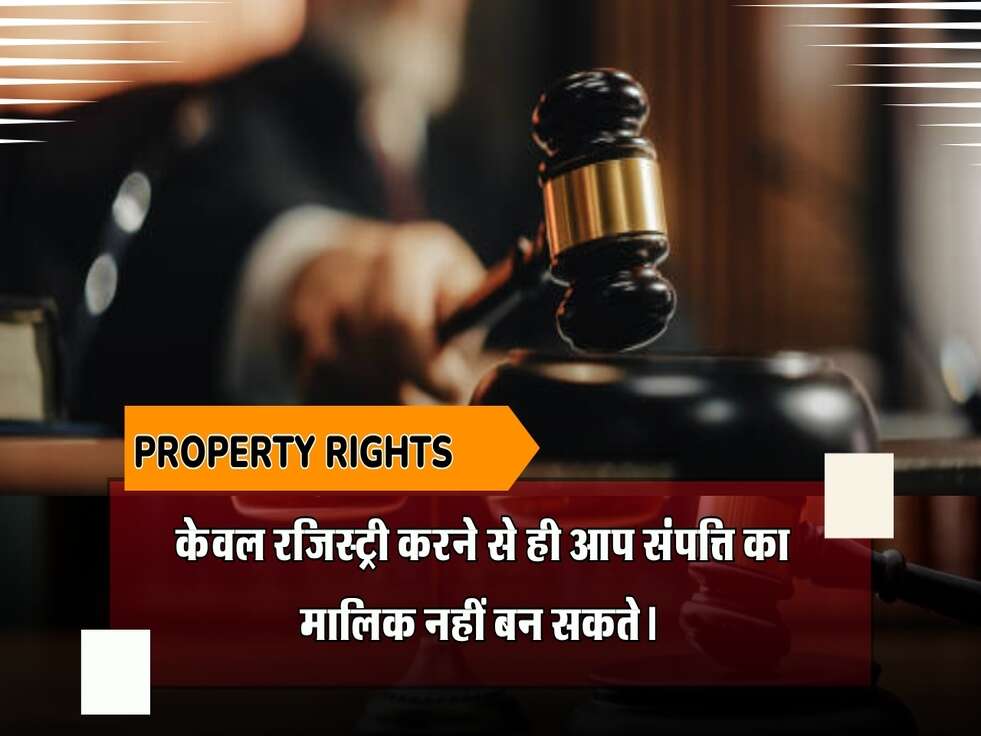 क्या आप जानते है की केवल रजिस्ट्री करने से ही आप संपत्ति का मालिक नहीं बन सकते।