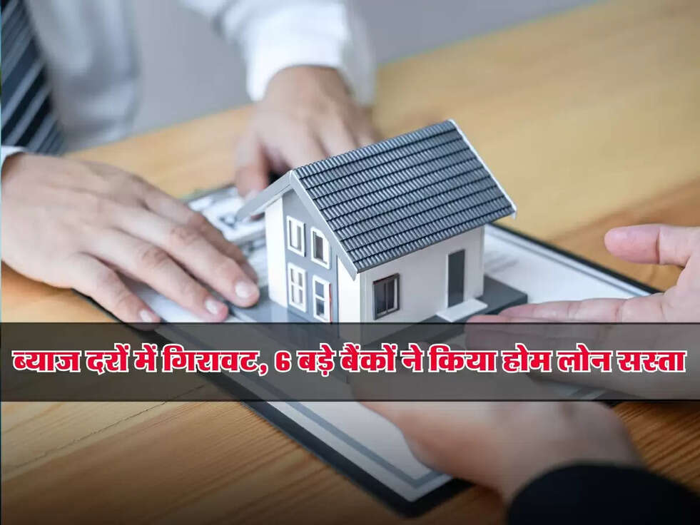 Home Loan : खुशखबरी! ब्याज दरों में गिरावट, 6 बड़े बैंकों ने किया होम लोन सस्ता