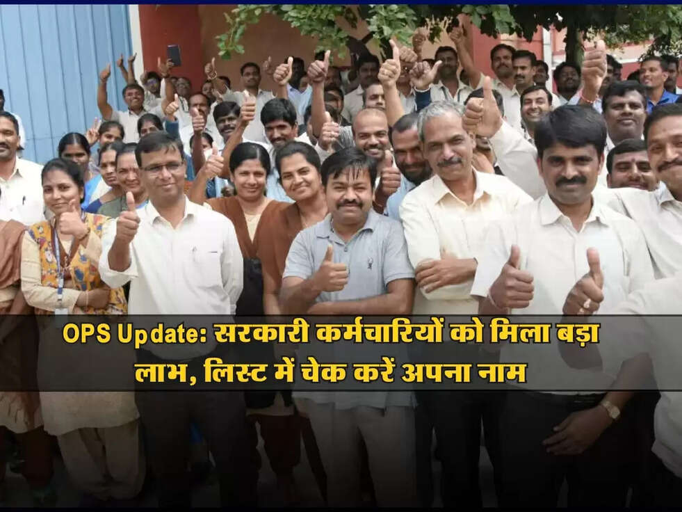 OPS Update: सरकारी कर्मचारियों को मिला बड़ा लाभ, लिस्ट में चेक करें अपना नाम