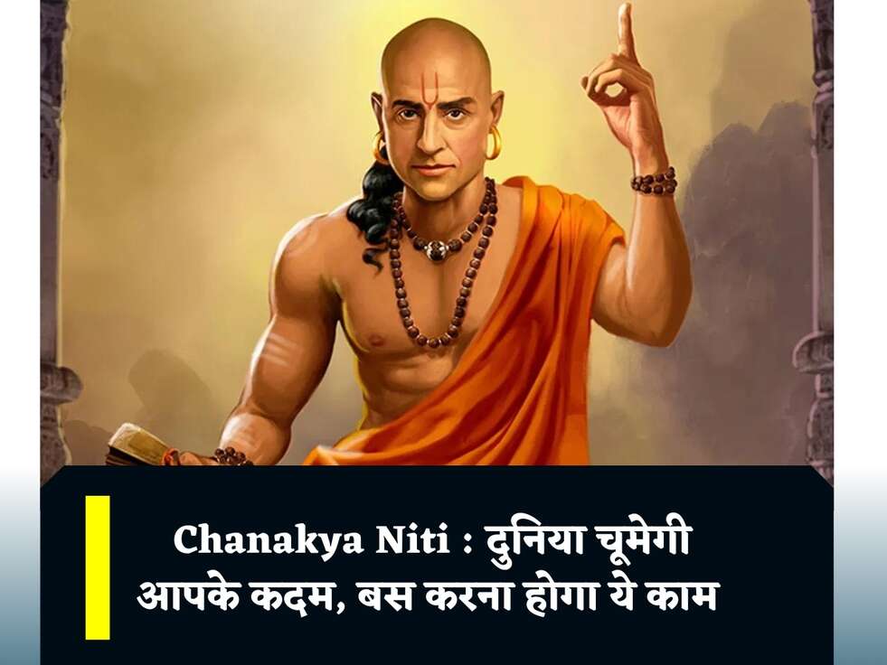 Chanakya Niti : दुनिया चूमेगी आपके कदम, बस करना होगा ये काम 