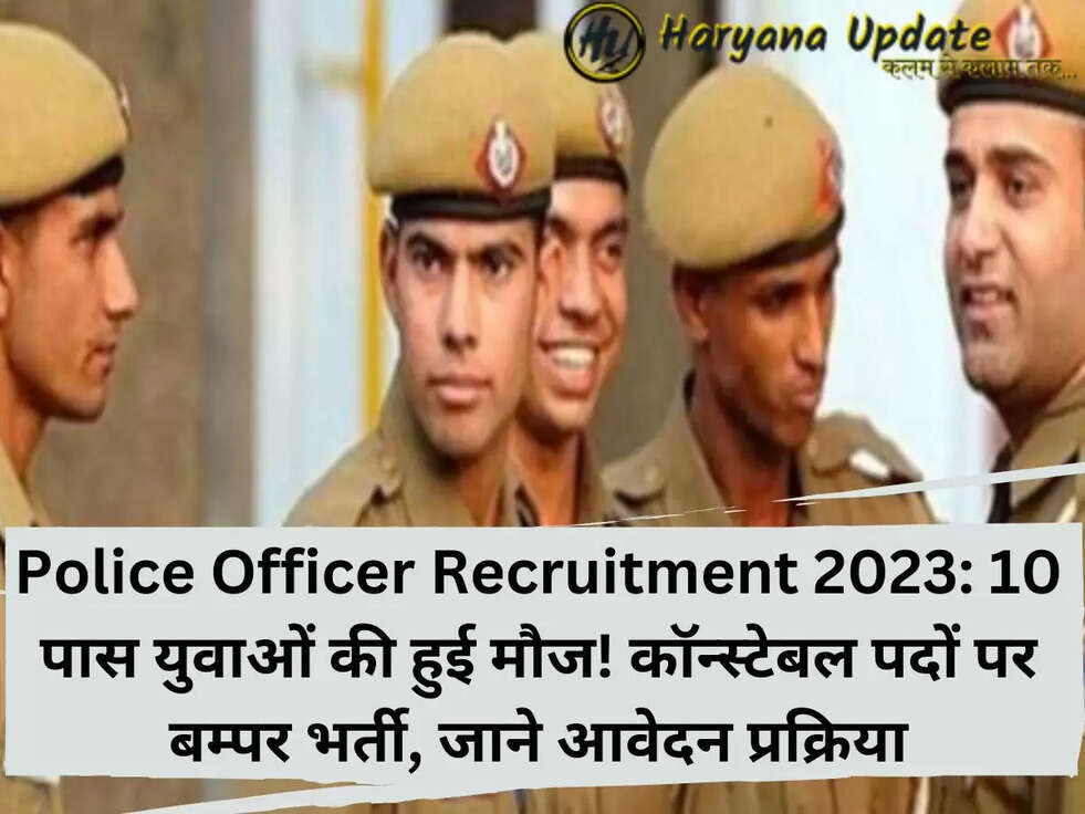 Police Officer Recruitment2023: 10 पास युवाओं की हुई मौज! कॉन्स्टेबल पदों पर बम्पर भर्ती,&nbsp;जाने आवेदन प्रक्रिया