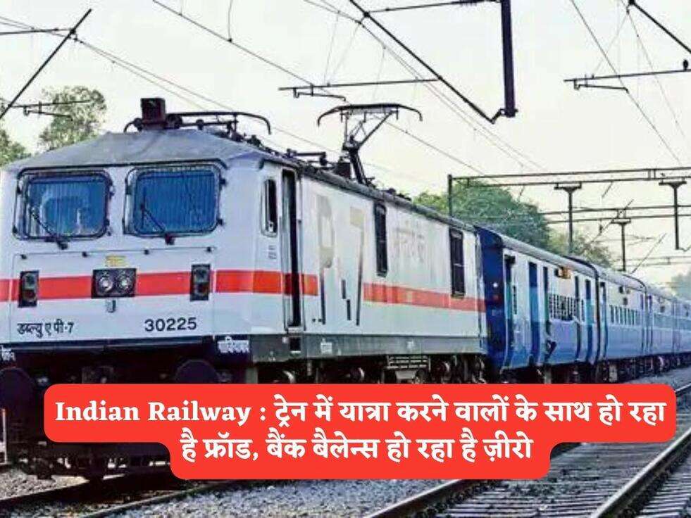 Indian Railway : ट्रेन में यात्रा करने वालों के साथ हो रहा है फ्रॉड, बैंक बैलेन्स हो रहा है ज़ीरो&nbsp;