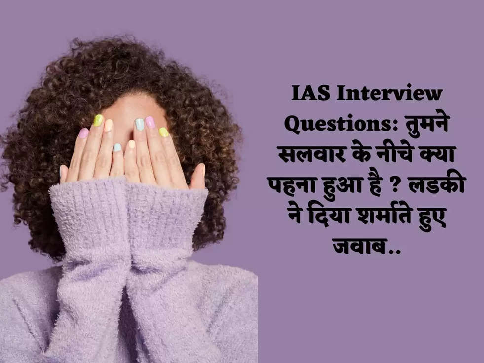 IAS Interview Questions: तुमने सलवार के नीचे क्या पहना हुआ है ? लडकी ने दिया शर्माते हुए जवाब..