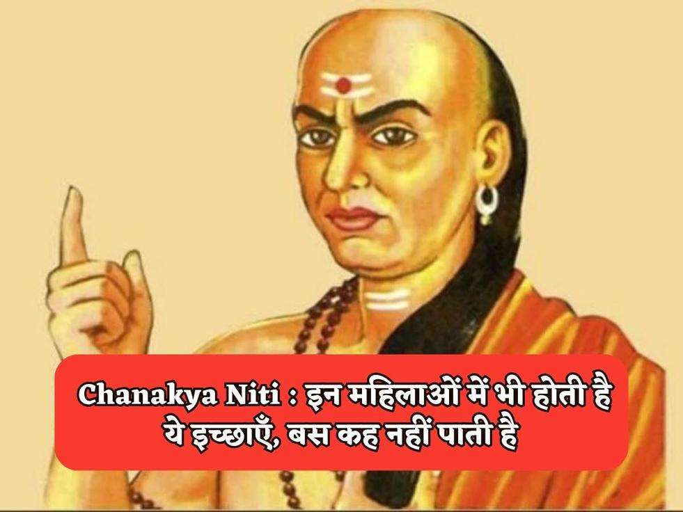 Chanakya Niti : इन महिलाओं में भी होती है ये इच्छाएँ, बस कह नहीं पाती है 