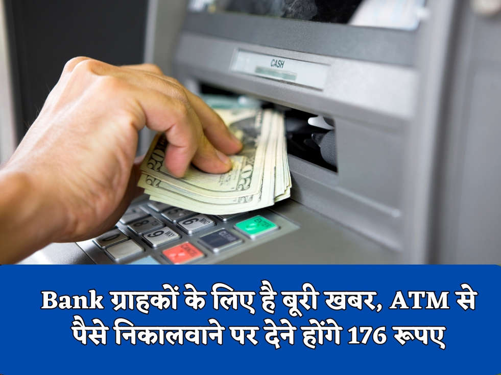 Bank ग्राहकों के लिए है बूरी खबर, ATM से पैसे निकालवाने पर देने होंगे 176 रूपए