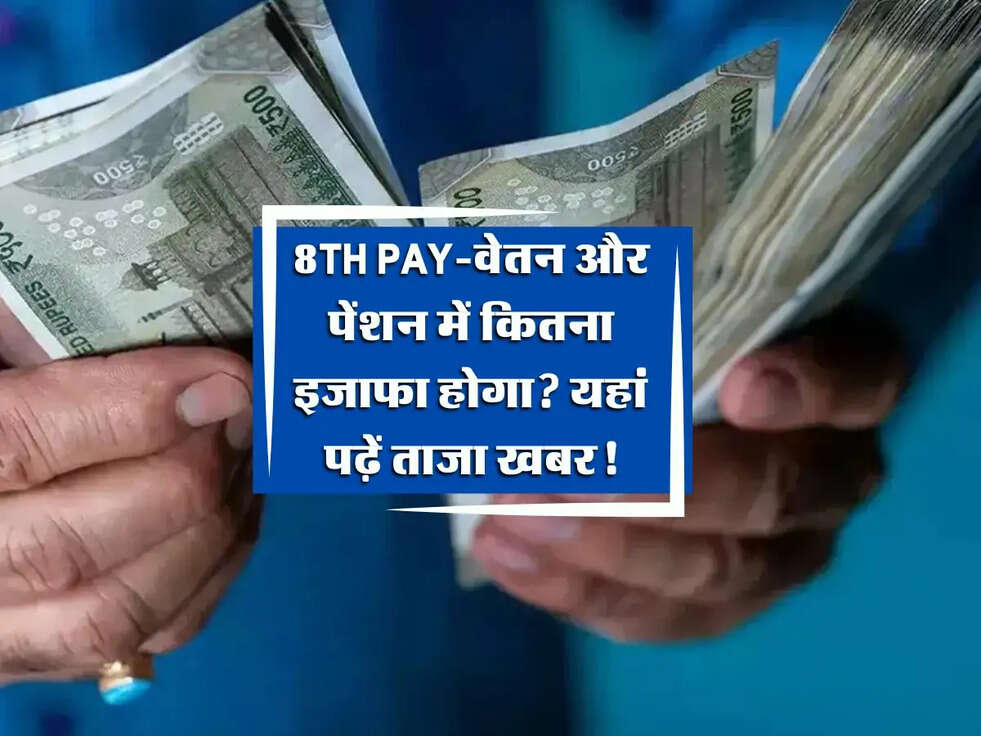 8th Pay Commission: वेतन और पेंशन में कितना इजाफा होगा? यहां पढ़ें ताजा खबर!