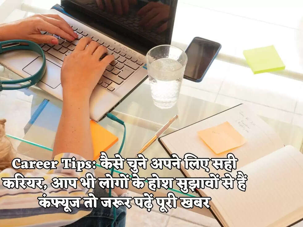 Career Tips: कैसे चुने अपने लिए सही करियर, आप भी लोगों के होश सुझावों से हैं कंफ्यूज तो जरूर पढ़ें पूरी खबर